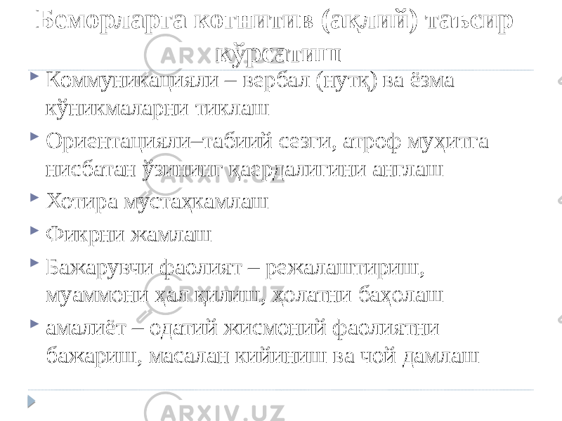 Беморларга когнитив (ақлий) таъсир кўрсатиш  Коммуникацияли – вербал (нутқ) ва ёзма кўникмаларни тиклаш   Ориентацияли–табиий сезги, атроф муҳитга нисбатан ўзининг қаердалигини англаш  Хотира мустаҳкамлаш  Фикрни жамлаш  Бажарувчи фаолият – режалаштириш, муаммони ҳал қилиш, ҳолатни баҳолаш  амалиёт – одатий жисмоний фаолиятни бажариш, масалан кийиниш ва чой дамлаш 