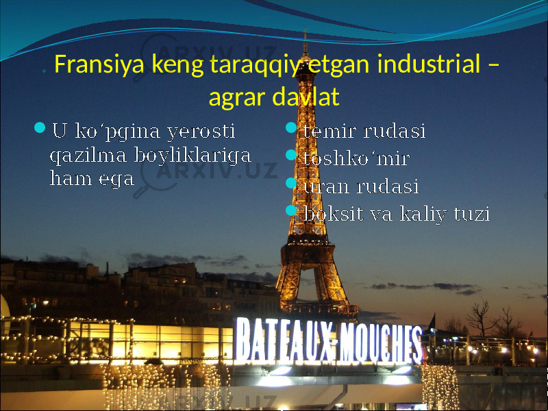 . Fransiya keng taraqqiy etgan industrial – agrar davlat  U ko‘pgina yerosti qazilma boyliklariga ham ega  temir rudasi  toshko‘mir  uran rudasi  boksit va kaliy tuzi 