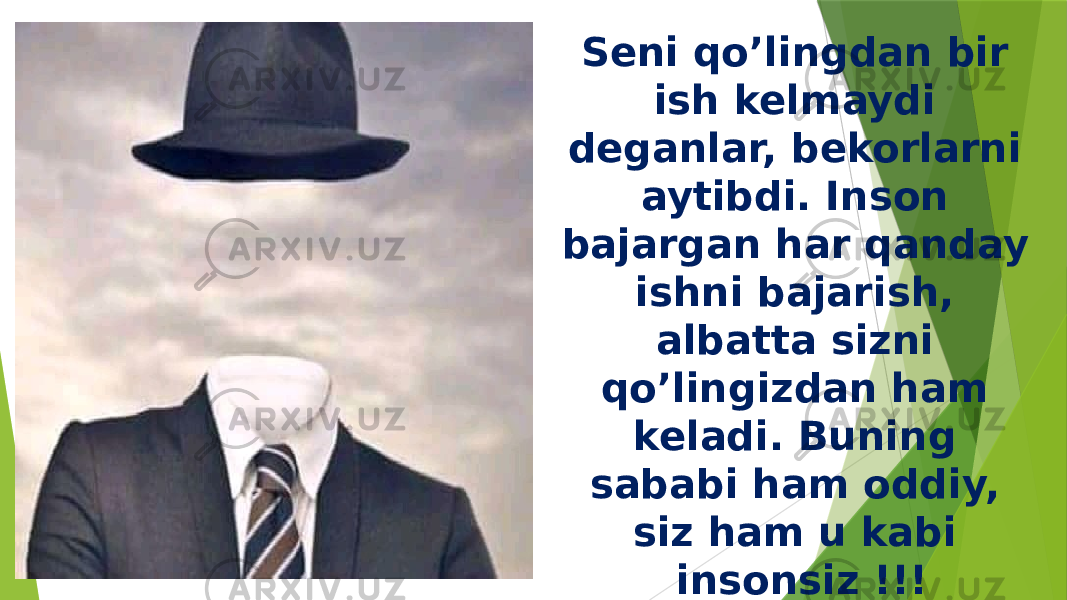 Seni qo’lingdan bir ish kelmaydi deganlar, bekorlarni aytibdi. Inson bajargan har qanday ishni bajarish, albatta sizni qo’lingizdan ham keladi. Buning sababi ham oddiy, siz ham u kabi insonsiz !!! Anton Plexanov Chexov. 