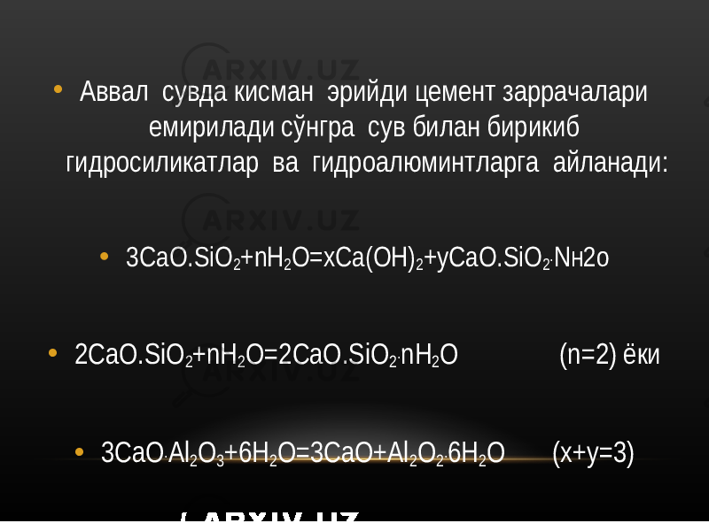 • Аввал сувда кисман эрийди цемент заррачалари емирилади сўнгра сув билан бирикиб гидросиликатлар ва гидроалюминтларга айланади: • 3CaO.SiO 2 +nН 2 O=хCa(OН) 2 +уCaO.SiO 2 . N н2 o • 2CaO.SiO 2 +nН 2 O=2CaO.SiO 2 . nH 2 O (n=2) ёки • 3CaO . Al 2 O 3 +6H 2 O=3CaO+Al 2 O 2 . 6H 2 O (x+y=3) 