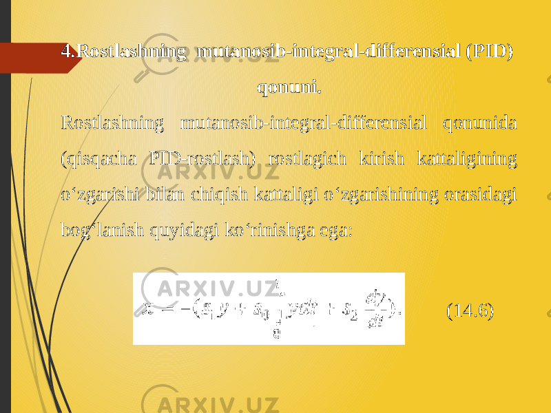 4.Rostlashning mutanosib-integral-differensial (PID) qonuni. Rostlashning mutanosib-integral-differensial qonunida (qisqacha PID-rostlash) rostlagich kirish kattaligining o‘zgarishi bilan chiqish kattaligi o‘zgarishining orasidagi bog‘lanish quyidagi ko‘rinishga ega: (14.6) 