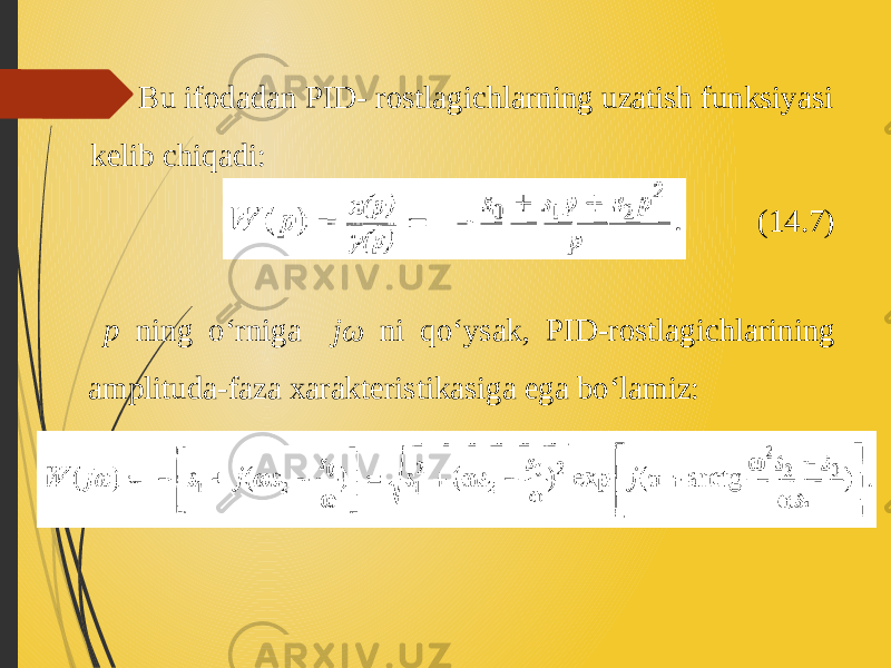  Bu ifodadan PID- rostlagichlarning uzatish funksiyasi kelib chiqadi: (14.7) p ning o‘rniga jω ni qo‘ysak, PID-rostlagichlarining amplituda-faza xarakteristikasiga ega bo‘lamiz: 