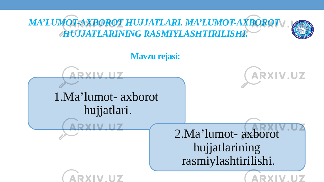 MA’LUMOT-AXBOROT HUJJATLARI. MA’LUMOT-AXBOROT HUJJATLARINING RASMIYLASHTIRILISHI. Mavzu rejasi: 1.Ma’lumot- axborot hujjatlari. 2.Ma’lumot- axborot hujjatlarining rasmiylashtirilishi. 