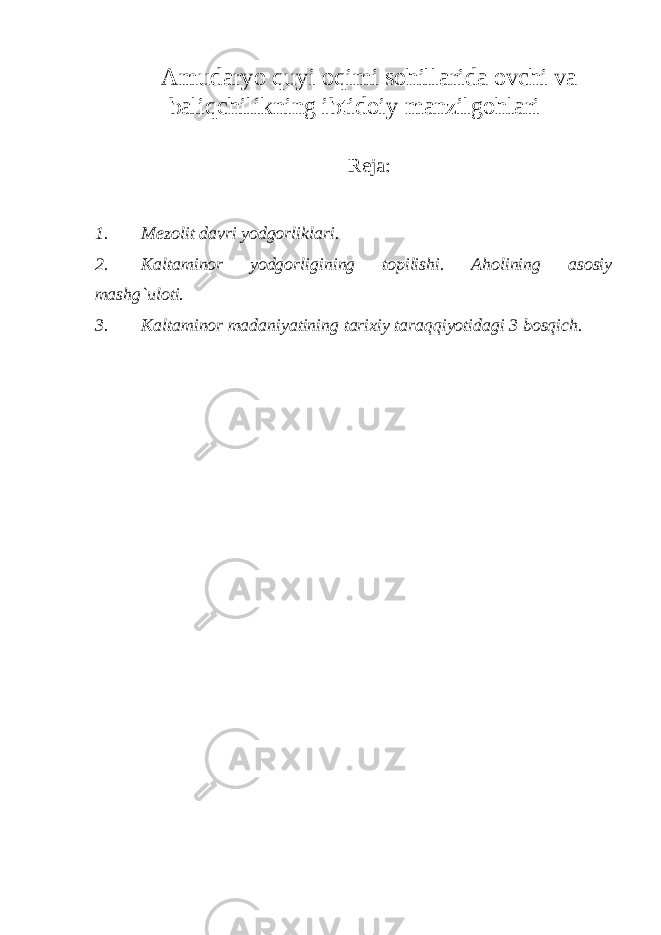 Amudaryo quyi oqimi sohillarida ovchi va baliqchilikning ibtidoiy manzilgohlari Reja: 1. Mezolit davri yodgorliklari. 2. Kaltaminor yodgorligining topilishi. Aholining asosiy mashg`uloti. 3. Kaltaminor madaniyatining tarixiy taraqqiyotidagi 3 bosqich. 