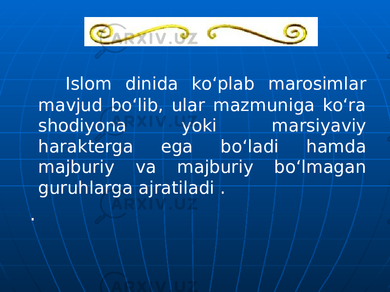  Islom dinida ko‘plab marosimlar mavjud bo‘lib, ular mazmuniga ko‘ra shodiyona yoki marsiyaviy harakterga ega bo‘ladi hamda majburiy va majburiy bo‘lmagan guruhlarga ajratiladi . . 