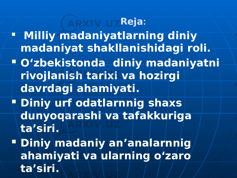  Reja :  Milliy madaniyatlarning diniy madaniyat shakllanishidagi roli.  O‘zbekistonda diniy madaniyatni rivojlanish tarixi va hozirgi davrdagi ahamiyati.  Diniy urf odatlarnnig shaxs dunyoqarashi va tafakkuriga ta’siri.  Diniy madaniy an’analarnnig ahamiyati va ularning o‘zaro ta’siri. 