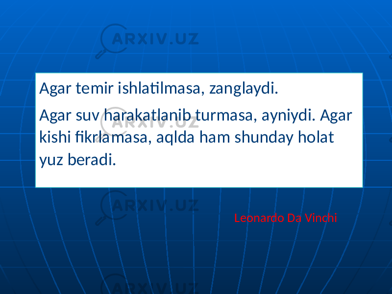 Agar temir ishlatilmasa, zanglaydi. Agar suv harakatlanib turmasa, ayniydi. Agar kishi fikrlamasa, aqlda ham shunday holat yuz beradi. Leonardo Da Vinchi 