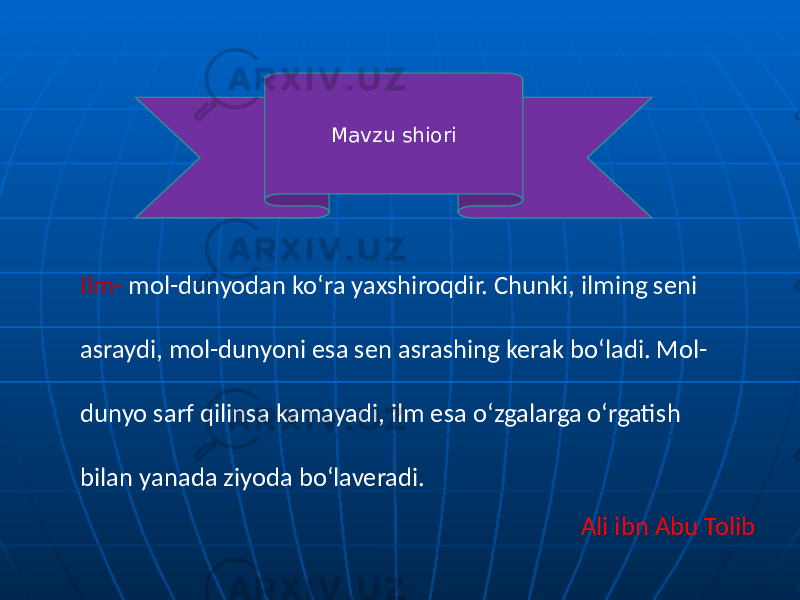 Mavzu shiori Ilm- mol-dunyodan ko‘ra yaxshiroqdir. Chunki, ilming seni asraydi, mol-dunyoni esa sen asrashing kerak bo‘ladi. Mol- dunyo sarf qilinsa kamayadi, ilm esa o‘zgalarga o‘rgatish bilan yanada ziyoda bo‘laveradi. Ali ibn Abu Tolib 