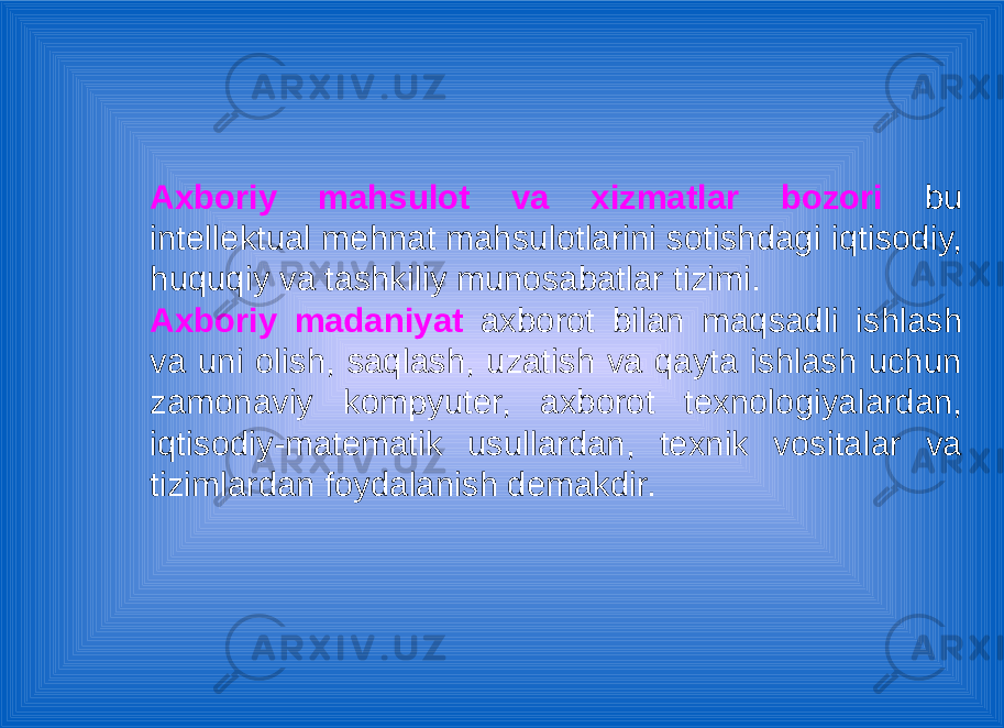 Axboriy mahsulot va xizmatlar bozori bu intellektual mehnat mahsulotlarini sotishdagi iqtisodiy, huquqiy va tashkiliy munosabatlar tizimi. Axboriy madaniyat axborot bilan maqsadli ishlash va uni olish, saqlash, uzatish va qayta ishlash uchun zamonaviy kompyuter, axborot texnologiyalardan, iqtisodiy-matematik usullardan, texnik vositalar va tizimlardan foydalanish demakdir. 