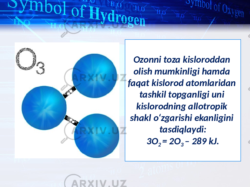 Ozonni toza kisloroddan olish mumkinligi hamda faqat kislorod atomlaridan tashkil topganligi uni kislorodning allotropik shakl o‘zgarishi ekanligini tasdiqlaydi: 3O 2 = 2O 3 – 289 kJ. 