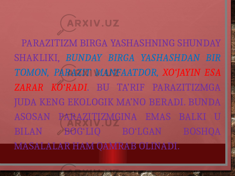  PARAZITIZM BIRGA YASHASHNING SHUNDAY SHAKLIKI, BUNDAY BIRGA YASHASHDAN BIR TOMON, PARAZIT MANFAATDOR, XO‘JAYIN ESA ZARAR KO‘RADI . BU TA’RIF PARAZITIZMGA JUDA KENG EKOLOGIK MA’NO BERADI. BUNDA ASOSAN PARAZITIZMGINA EMAS BALKI U BILAN BOG‘LIQ BO‘LGAN BOSHQA MASALALAR HAM QAMRAB OLINADI. 