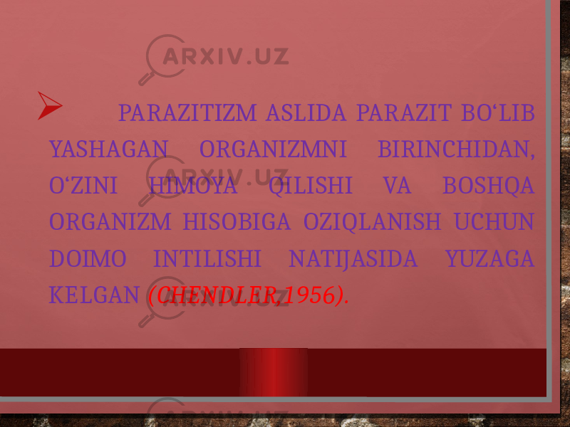  PARAZITIZM ASLIDA PARAZIT BO‘LIB YASHAGAN ORGANIZMNI BIRINCHIDAN, O‘ZINI HIMOYA QILISHI VA BOSHQA ORGANIZM HISOBIGA OZIQLANISH UCHUN DOIMO INTILISHI NATIJASIDA YUZAGA KELGAN (CHENDLER,1956). 