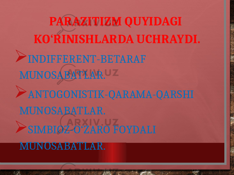 PARAZITIZM QUYIDAGI KO‘RINISHLARDA UCHRAYDI.  INDIFFERENT-BETARAF MUNOSABATLAR.  ANTOGONISTIK-QARAMA-QARSHI MUNOSABATLAR.  SIMBIOZ-O‘ZARO FOYDALI MUNOSABATLAR. 