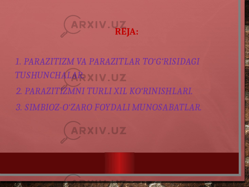 REJA: 1. PARAZITIZM VA PARAZITLAR TO‘G‘RISIDAGI TUSHUNCHALAR. 2. PARAZITIZMNI TURLI XIL KO‘RINISHLARI. 3. SIMBIOZ-O‘ZARO FOYDALI MUNOSABATLAR. 