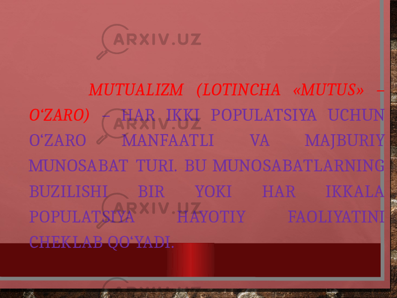  MUTUALIZM (LOTINCHA «MUTUS» – O‘ZARO) – HAR IKKI POPULATSIYA UCHUN O‘ZARO MANFAATLI VA MAJBURIY MUNOSABAT TURI. BU MUNOSABATLARNING BUZILISHI BIR YOKI HAR IKKALA POPULATSIYA HAYOTIY FAOLIYATINI CHEKLAB QO‘YADI. 