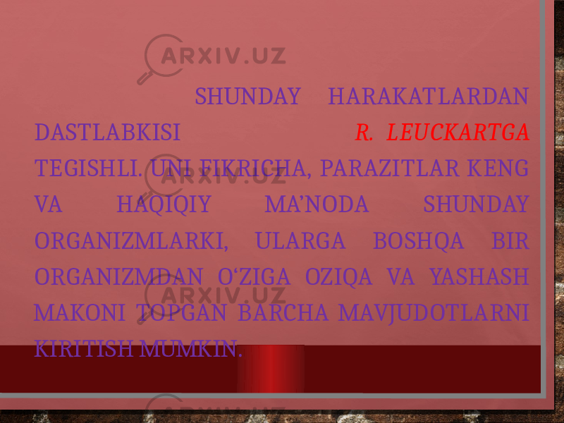  SHUNDAY HARAKATLARDAN DASTLABKISI R. LEUCKARTGA TEGISHLI. UNI FIKRICHA, PARAZITLAR KENG VA HAQIQIY MA’NODA SHUNDAY ORGANIZMLARKI, ULARGA BOSHQA BIR ORGANIZMDAN O‘ZIGA OZIQA VA YASHASH MAKONI TOPGAN BARCHA MAVJUDOTLARNI KIRITISH MUMKIN. 