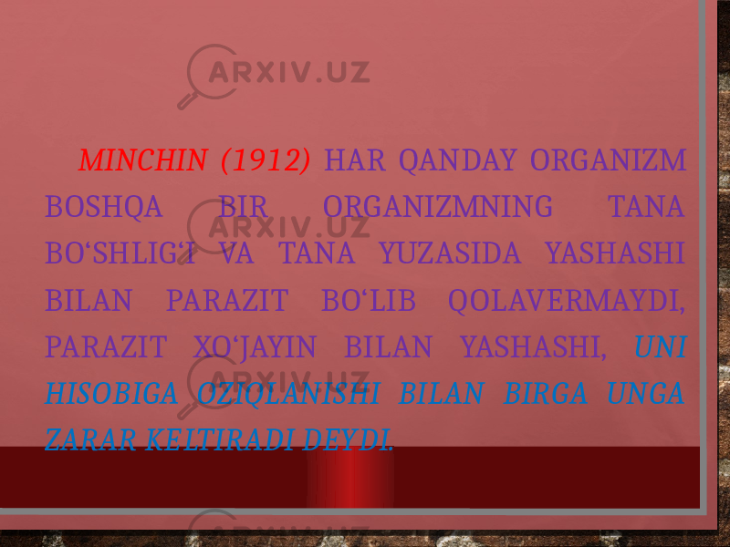  MINCHIN (1912) HAR QANDAY ORGANIZM BOSHQA BIR ORGANIZMNING TANA BO‘SHLIG‘I VA TANA YUZASIDA YASHASHI BILAN PARAZIT BO‘LIB QOLAVERMAYDI, PARAZIT XO‘JAYIN BILAN YASHASHI, UNI HISOBIGA OZIQLANISHI BILAN BIRGA UNGA ZARAR KELTIRADI DEYDI. 