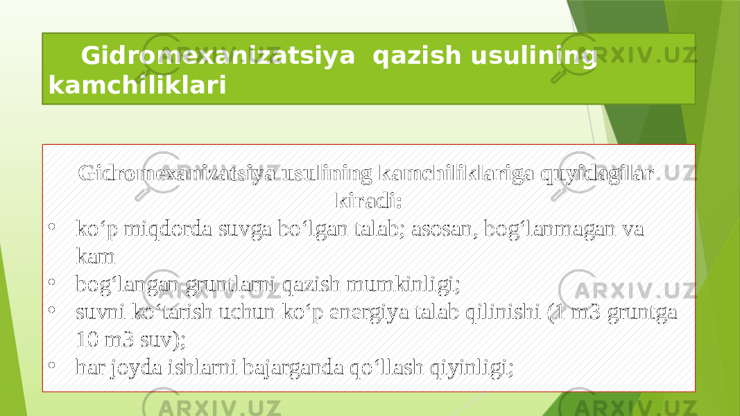 Gidromexanizatsiya usulining kamchiliklariga quyidagilar kiradi: • ko‘p miqdorda suvga bo‘lgan talab; asosan, bog‘lanmagan va kam • bog‘langan gruntlarni qazish mumkinligi; • suvni ko‘tarish uchun ko‘p energiya talab qilinishi (1 m3 gruntga 10 m3 suv); • har joyda ishlarni bajarganda qo‘llash qiyinligi; Gidromexanizatsiya qazish usulining kamchiliklari 