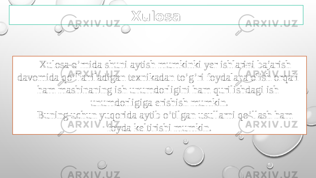 Xulosa Xulosa o’rnida shuni aytish mumkinki yer ishlarini bajarish davomida qo’llaniladigan texnikadan to’g’ri foydalana olish orqali ham mashinaning ish unumdorligini ham qurilishdagi ish unumdorligiga erishish mumkin. Buning uchun yuqorida aytib o’tilgan usullarni qo’llash ham foyda keltirishi mumkin. 