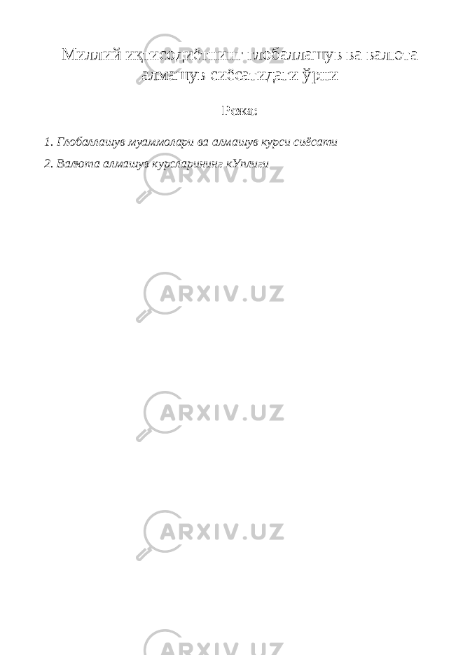 М иллий иқтисодиётнинг глобаллашув ва валюта алмашув сиёсатидаги ўрни Режа: 1. Глобаллашув муаммолари ва алмашув курси сиёсати 2. Валюта алмашув курсларининг кУплиги 