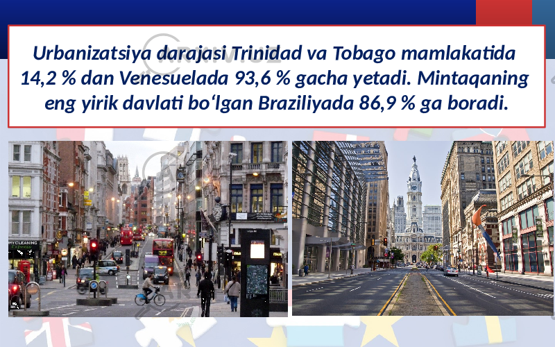 Urbanizatsiya darajasi Trinidad va Tobago mamlakatida 14,2 % dan Venesuelada 93,6 % gacha yetadi. Mintaqaning eng yirik davlati bo‘lgan Braziliyada 86,9 % ga boradi. 
