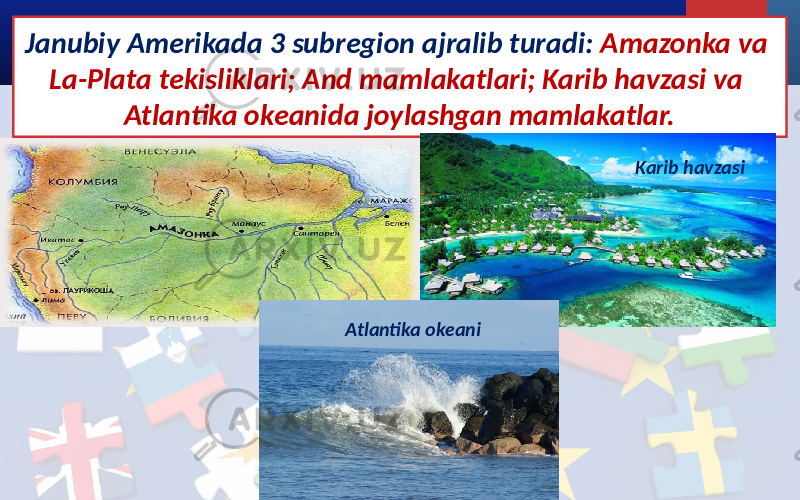 Janubiy Amerikada 3 subregion ajralib turadi: Amazonka va La-Plata tekisliklari; And mamlakatlari; Karib havzasi va Atlantika okeanida joylashgan mamlakatlar. Karib havzasi Atlantika okeani 