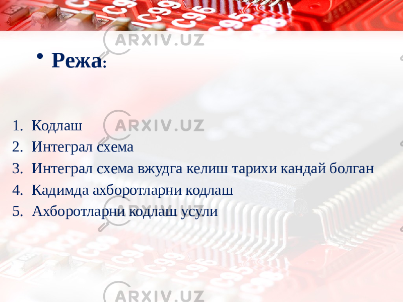 • Режа : 1. Кодлаш 2. Интеграл схема 3. Интеграл схема вжудга келиш тарихи кандай болган 4. Кадимда ахборотларни кодлаш 5. Ахборотларни кодлаш усули 