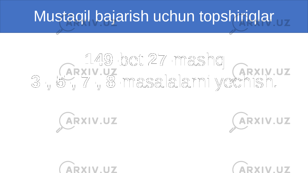 Mustaqil bajarish uchun topshiriqlar 149- bet 27- mashq 3-, 5-, 7-, 8- masalalarni yechish. 