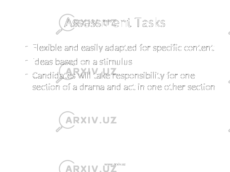 Assessment Tasks - Flexible and easily adapted for specific content - Ideas based on a stimulus - Candidates will take responsibility for one section of a drama and act in one other section www.arxiv.uz 