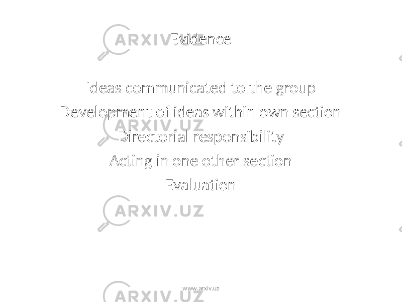 Evidence Ideas communicated to the group Development of ideas within own section Directorial responsibility Acting in one other section Evaluation www.arxiv.uz 