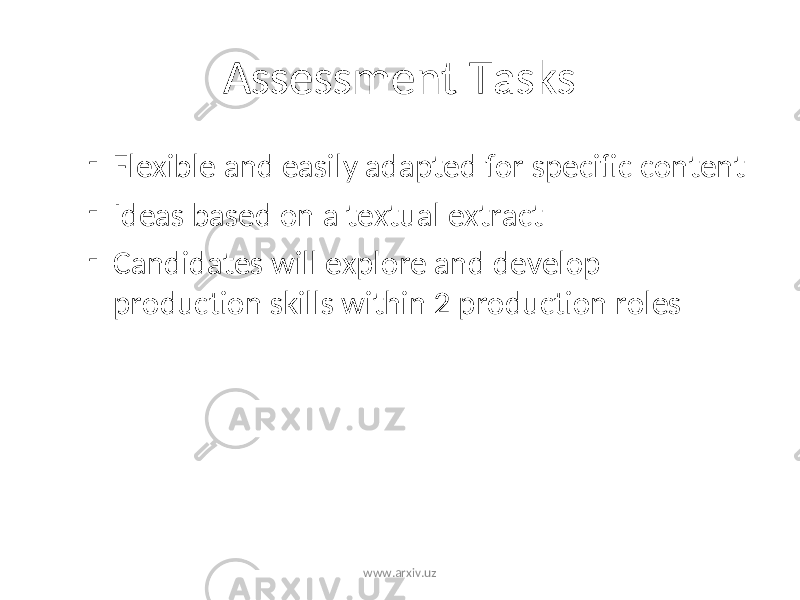Assessment Tasks - Flexible and easily adapted for specific content - Ideas based on a textual extract - Candidates will explore and develop production skills within 2 production roles www.arxiv.uz 