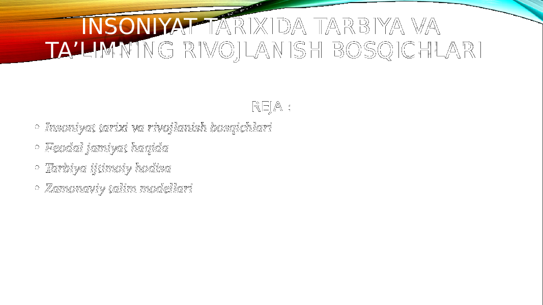 INSONIYAT TARIXIDA TARBIYA VA TA’LIMNING RIVOJLANISH BOSQICHLARI REJA : • Insoniyat tarixi va rivojlanish bosqichlari • Feodal jamiyat haqida • Tarbiya ijtimoiy hodisa • Zamonaviy talim modellari 