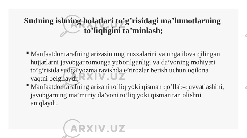 Sudning ishning holatlari to’g’risidagi ma’lumotlarning to’liqligini ta’minlash;  Manfaatdor tarafning arizasiniung nusxalarini va unga ilova qilingan hujjatlarni javobgar tomonga yuborilganligi va da’voning mohiyati to’g’risida sudga yozma ravishda e’tirozlar berish uchun oqilona vaqtni belgilaydi;  Manfaatdor tarafning arizani to’liq yoki qisman qo’llab-quvvatlashini, javobgarning ma’muriy da’voni to’liq yoki qisman tan olishni aniqlaydi. 