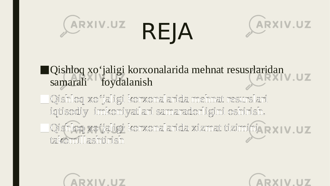REJA ■ Qishloq xo‘jaligi korxonalarida mehnat resusrlaridan samarali foydalanish ■ Qishloq xo‘jaligi korxonalarida mehnat resurslari iqtisodiy imkoniyatlari samaradorligini oshirish. ■ Qishloq xo‘jaligi korxonalarida xizmat tizimini takomillashtirish 