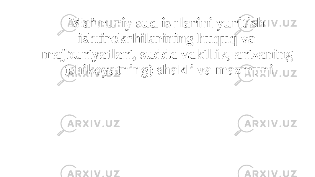 Ma’muriy sud ishlarini yuritish ishtirokchilarining huquq va majburiyatlari, sudda vakillik, arizaning (shikoyatning) shakli va mazmuni 