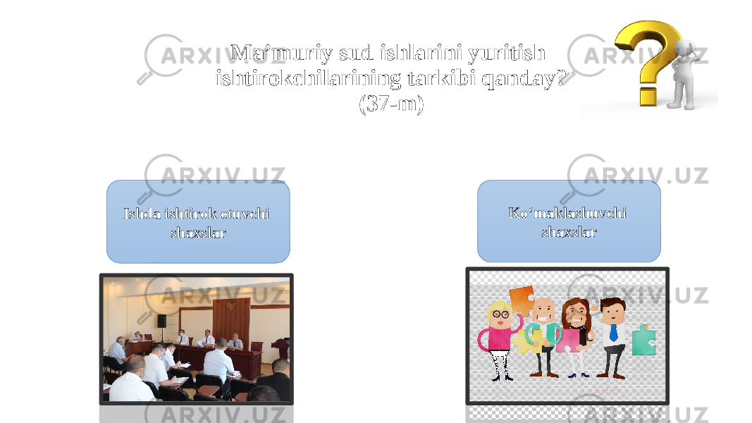 Ma’muriy sud ishlarini yuritish ishtirokchilarining tarkibi qanday? (37-m) Ishda ishtirok etuvchi shaxslar Ko‘maklashuvchi shaxslar 