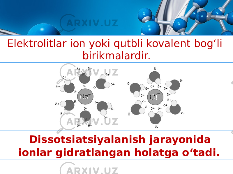 Elektrolitlar ion yoki qutbli kovalent bog‘li birikmalardir. Dissotsiatsiyalanish jarayonida ionlar gidratlangan holatga o‘tadi. 