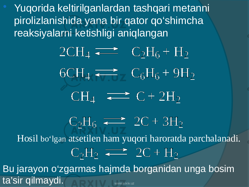  Yuqorida keltirilganlardan tashqari metanni pirolizlanishida yana bir qator qо‘shimcha reaksiyalarni ketishligi aniqlangan2 C H 4 C 2 H 6 + H 2 6 C H 4 C 6 H 6 + 9 H 2 C H 4 C + 2 H 2 C 2 H 6 2 C + 3 H 2 Hosil bо‘lgan atsetilen ham yuqori haroratda parchalanadi. C 2 H 2 2 C + H 2 Bu jarayon о‘zgarmas hajmda borganidan unga bosim ta’sir qilmaydi. www.arxiv.uz 