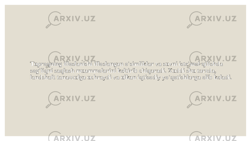 Tuproqning ifloslanishi ifloslangan o&#39;simliklar va suvni iste&#39;mol qilishda sog&#39;liqni saqlash muammolarini keltirib chiqaradi. Xuddi shu tarzda, landshaft tanazzulga uchraydi va ulkan iqtisodiy yo&#39;qotishlarga olib keladi. 