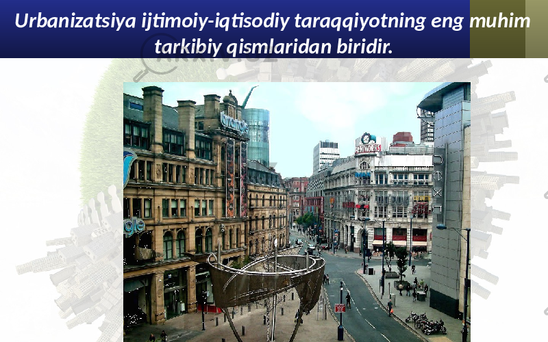 Urbanizatsiya ijtimoiy-iqtisodiy taraqqiyotning eng muhim tarkibiy qismlaridan biridir. 
