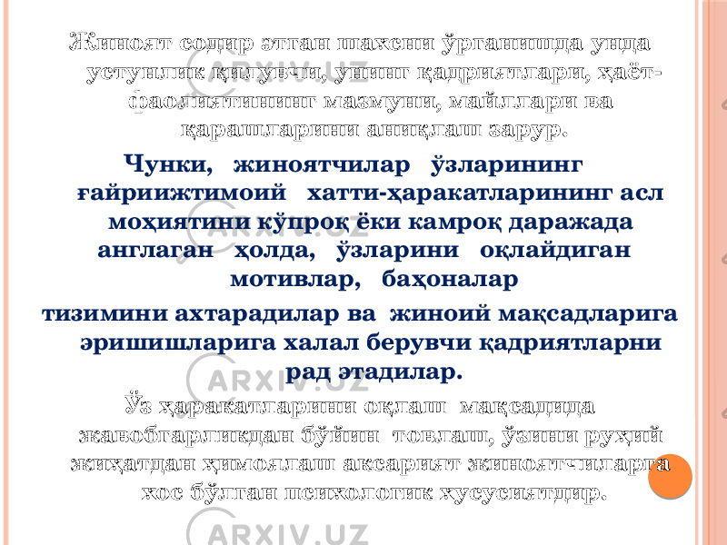 Жиноят содир этган шахсни ўрганишда унда устунлик қилувчи, унинг қадриятлари, ҳаёт- фаолиятининг мазмуни, майллари ва қарашларини аниқлаш зарур. Чунки, жиноятчилар ўзларининг ғайриижтимоий хатти-ҳаракатларининг асл моҳиятини кўпроқ ёки камроқ даражада англаган ҳолда, ўзларини оқлайдиган мотивлар, баҳоналар тизимини ахтарадилар ва жиноий мақсадларига эришишларига халал берувчи қадриятларни рад этадилар. Ўз ҳаракатларини оқлаш мақсадида жавобгарликдан бўйин товлаш, ўзини руҳий жиҳатдан ҳимоялаш аксарият жиноятчиларга хос бўлган психологик хусусиятдир. 