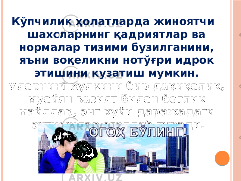 Кўпчилик ҳолатларда жиноятчи шахсларнинг қадриятлар ва нормалар тизими бузилганини, яъни воқеликни нотўғри идрок этишини кузатиш мумкин. Уларнинг хулқини бир дақиқалик, муайян вазият билан боғлиқ майллар, энг қуйи даражадаги эҳтиёжлар эгаллаб туради. 