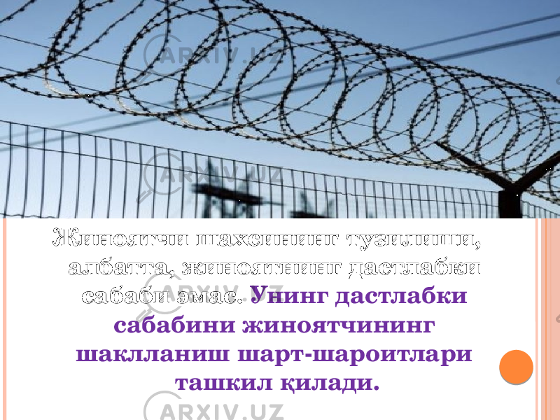 Жиноятчи шахсининг тузилиши, албатта, жиноятнинг дастлабки сабаби эмас. Унинг дастлабки сабабини жиноятчининг шаклланиш шарт-шароитлари ташкил қилади. 