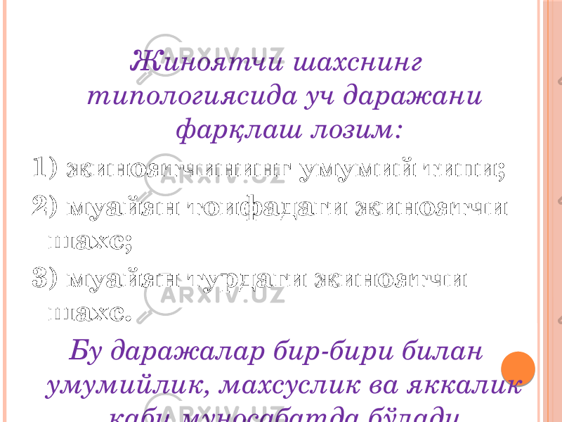 Жиноятчи шахснинг типологиясида уч даражани фарқлаш лозим: 1) жиноятчининг умумий типи; 2) муайян тоифадаги жиноятчи шахс; 3) муайян турдаги жиноятчи шахс. Бу даражалар бир-бири билан умумийлик, махсуслик ва яккалик каби муносабатда бўлади. 