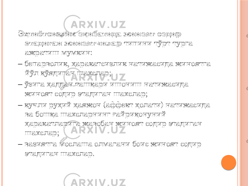 Эҳтиётсизлик оқибатида жиноят содир этадиган жиноятчилар типини тўрт турга ажратиш мумкин: – бепарволик, ҳаракатсизлик натижасида жиноятга йўл қўядиган шахслар; – ўзига ҳаддан ташқари ишониш натижасида жиноят содир этадиган шахслар; – кучли руҳий ҳаяжон (аффект ҳолати) натижасида ва бошқа шахсларнинг ғайриқонуний ҳаракатларига жавобан жиноят содир этадиган шахслар; – вазиятга мослаша олмагани боис жиноят содир этадиган шахслар. 