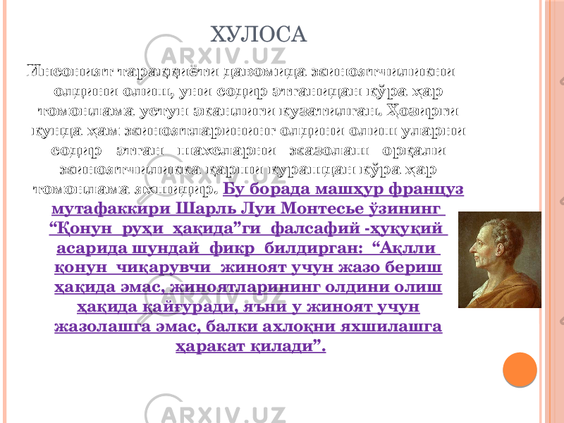 ХУЛОСА Инсоният тараққиёти давомида жиноятчиликни олдини олиш, уни содир этганидан кўра ҳар томонлама устун эканлиги кузатилган. Ҳозирги кунда ҳам жиноятларининг олдини олиш уларни содир этган шахсларни жазолаш орқали жиноятчиликка қарши курашдан кўра ҳар томонлама яхшидир. Бу борада машҳур француз мутафаккири Шарль Луи Монтесье ўзининг “Қонун руҳи ҳақида”ги фалсафий -ҳуқуқий асарида шундай фикр билдирган: “Ақлли қонун чиқарувчи жиноят учун жазо бериш ҳақида эмас, жиноятларининг олдини олиш ҳақида қайғуради, яъни у жиноят учун жазолашга эмас, балки ахлоқни яхшилашга ҳаракат қилади”. 