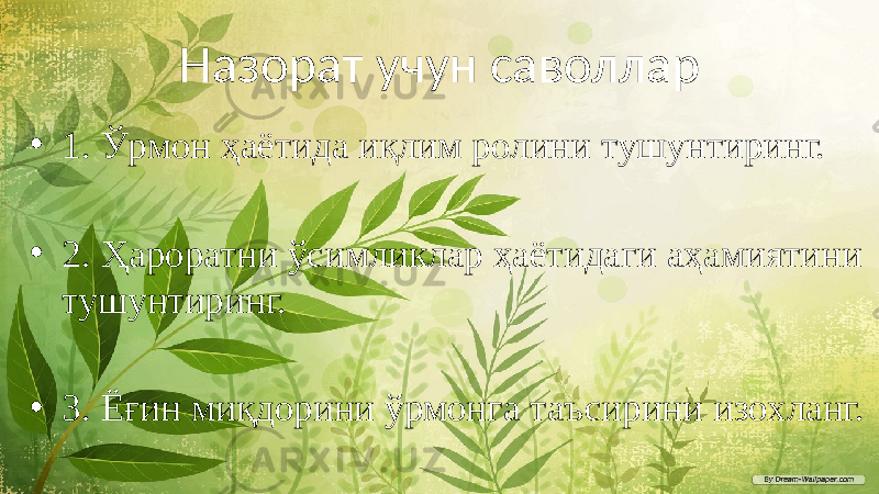 Назорат учун саволлар • 1. Ўрмон ҳаётида иқлим ролини тушунтиринг. • 2. Ҳароратни ўсимликлар ҳаётидаги аҳамиятини тушунтиринг. • 3. Ёғин миқдорини ўрмонга таъсирини изохланг. 