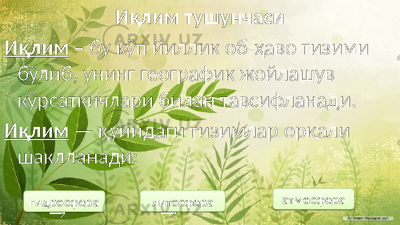 Иқлим тушунчаси Иқлим – бу кўп йиллик об-ҳаво тизими бўлиб, унинг географик жойлашув кўрсаткичлари билан тавсифланади. Иқлим — қуйидаги тизимлар орқали шаклланади: → → гидросфера литосфера атмосфера1108 0708 04 