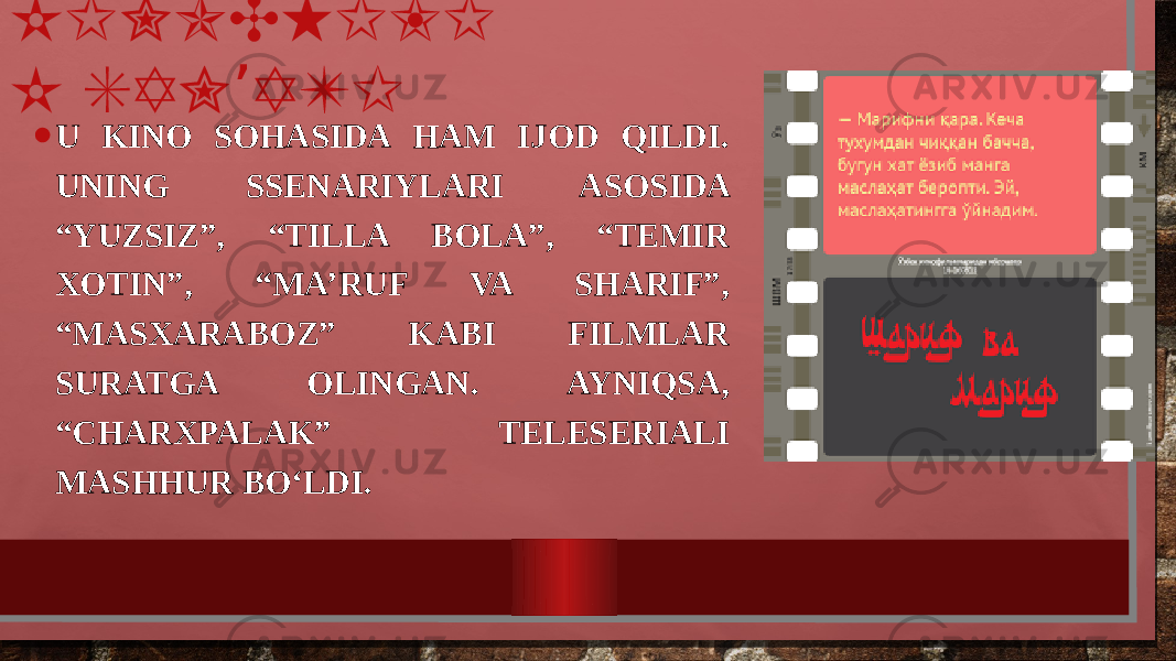 KINOCHILI K SAN ATI’ • U KINO SOHASIDA HAM IJOD QILDI. UNING SSENARIYLARI ASOSIDA “YUZSIZ”, “TILLA BOLA”, “TEMIR XOTIN”, “MA’RUF VA SHARIF”, “MASXARABOZ” KABI FILMLAR SURATGA OLINGAN. AYNIQSA, “CHARXPALAK” TELESERIALI MASHHUR BO‘LDI. 