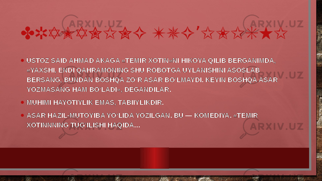 DRAMANING TUG ILISHI’ • USTOZ SAID AHMAD AKAGA «TEMIR XOTIN»NI HIKOYA QILIB BERGANIMDA, «YAXSHI, ENDI QAHRAMONING SHU ROBOTGA UYLANISHINI ASOSLAB BERSANG, BUNDAN BOSHQA ZO‘R ASAR BO‘LMAYDI. KEYIN BOSHQA ASAR YOZMASANG HAM BO‘LADI», DEGANDILAR. • MUHIMI HAYOTIYLIK EMAS, TABIIYLIKDIR. • ASAR HAZIL-MUTOYIBA YO‘LIDA YOZILGAN. BU — KOMEDIYA. «TEMIR XOTINNNING TUG‘ILISHI HAQIDA… 